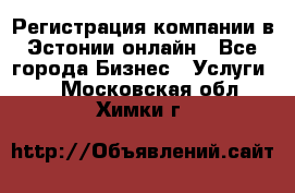 Регистрация компании в Эстонии онлайн - Все города Бизнес » Услуги   . Московская обл.,Химки г.